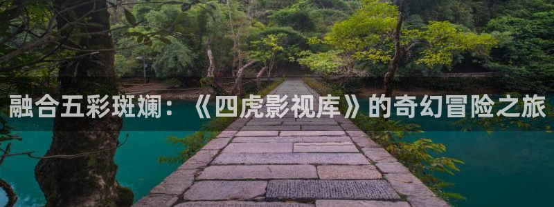 天狼伦理片：融合五彩斑斓：《四虎影视库》的奇幻冒险之旅