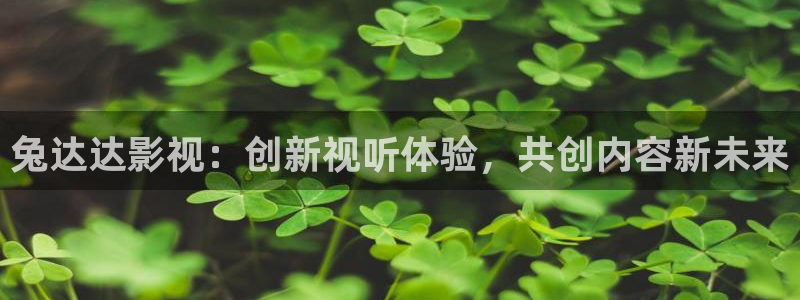 天狼影院伦理片网站：兔达达影视：创新视听体验，共创内容新未来